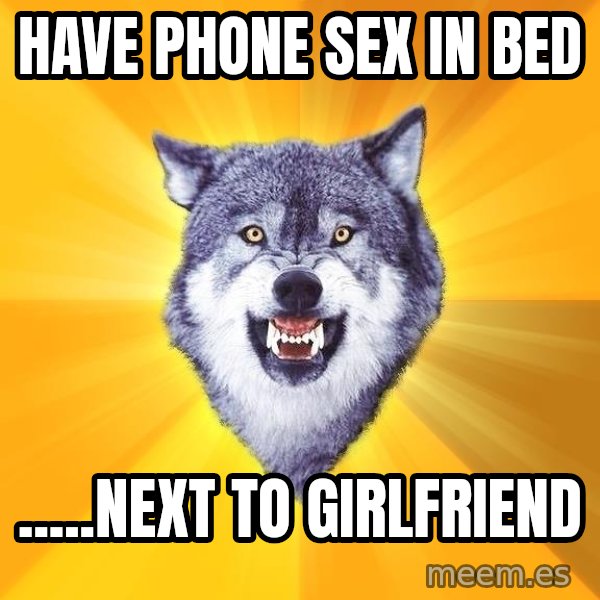 Courage Wolf meme: have phone sex in bed / .....next to girlfriend