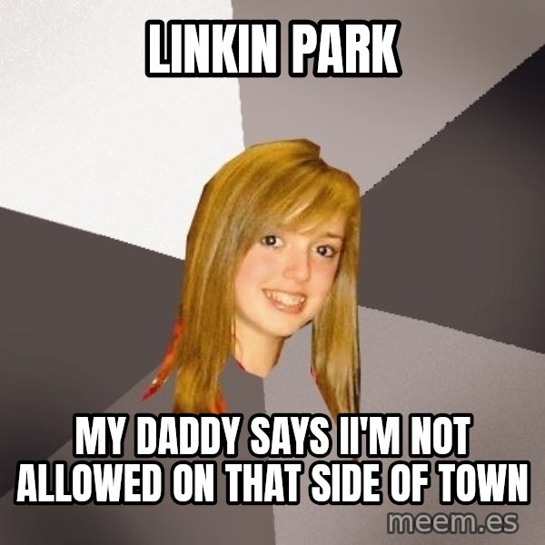 Musically Oblivious 8th Grader meme: Linkin Park / My daddy says ii'm not allowed on that side of town
