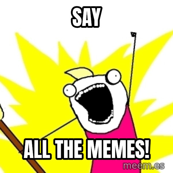 X ALL THE THINGS meme: Say / All the memes!