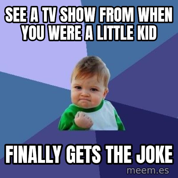 Success Kid meme: See a tv show from when you were a little kid / finally gets the joke