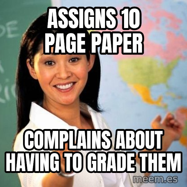 Unhelpful High School Teacher meme: assigns 10 page paper / complains about having to grade them