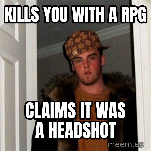 Scumbag Steve meme: Kills you with a rpg / claims it was a headshot