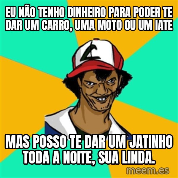 Ash Pedreiro meme: eu não tenho dinheiro para poder te dar um carro, uma moto ou um iate / mas posso te dar um jatinho toda a noite, sua linda.