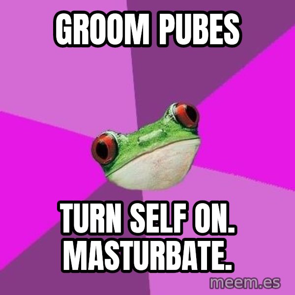 Foul Bachelorette Frog meme: GROOM PUBES / TURN SELF ON. MASTURBATE.