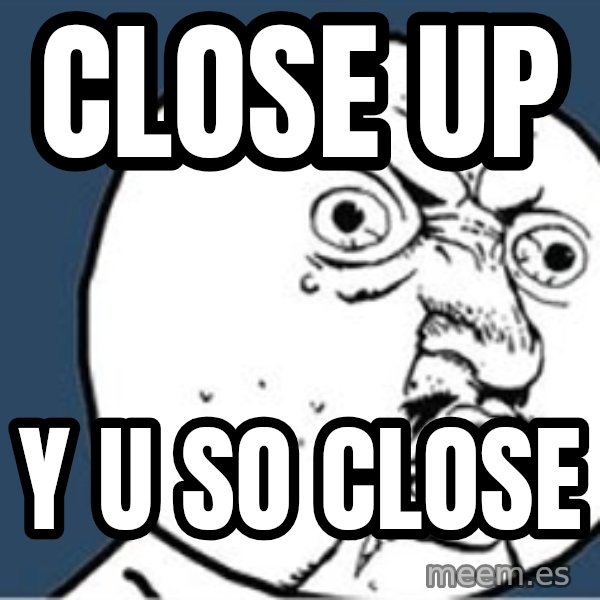 Y U No meme: CLOSE UP / Y U SO CLOSE
