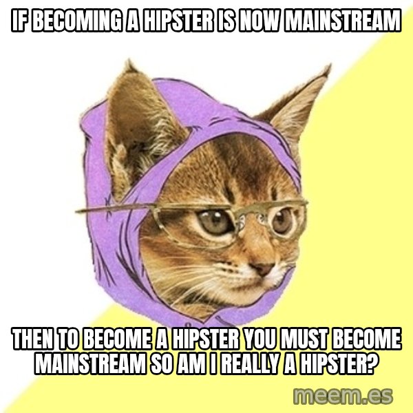 Hipster Kitty meme: If becoming a Hipster is now mainstream / Then to become a hipster you must become mainstream so am i really a hipster?