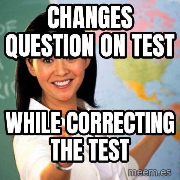 Unhelpful High School Teacher meme: Changes question on test / While correcting the test