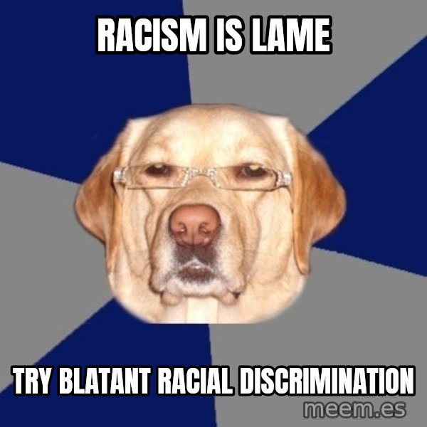 Racist Dawg meme: Racism is lame / try blatant racial discrimination