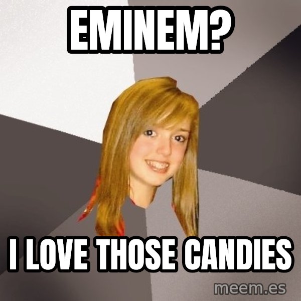 Musically Oblivious 8th Grader meme: EMINEM? / I LOVE THOSE CANDIES