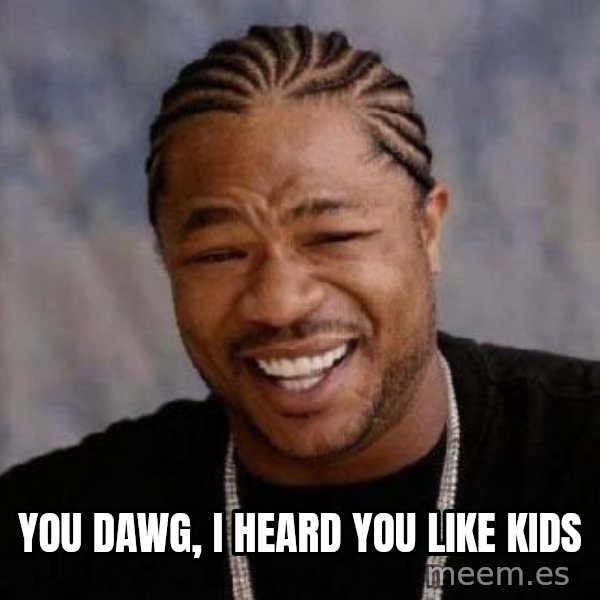 xzibit-yo-dawg meme: YOU DAWG, I HEARD YOU LIKE KIDS
