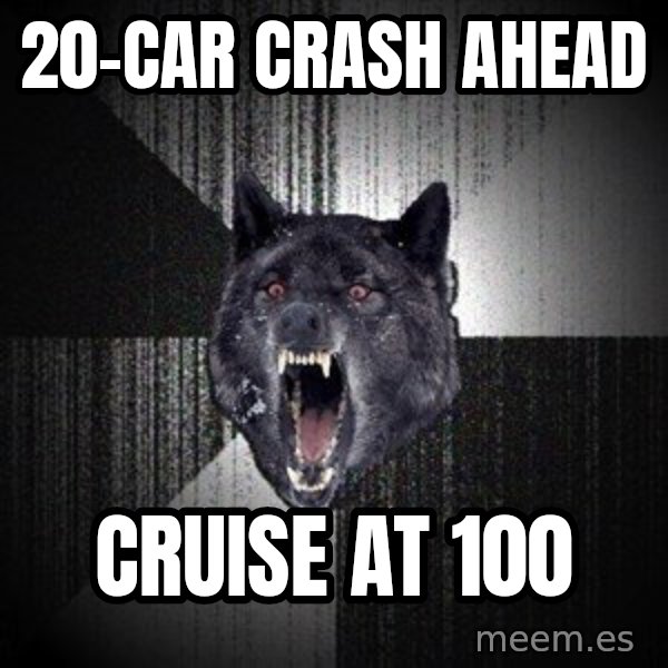 Insanity Wolf meme: 20-car crash ahead / cruise at 100