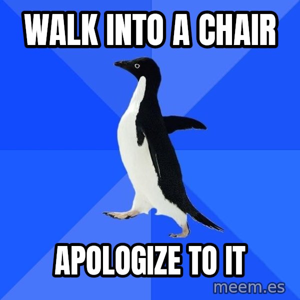 Socially Awkward Penguin meme: Walk into a chair / Apologize to it