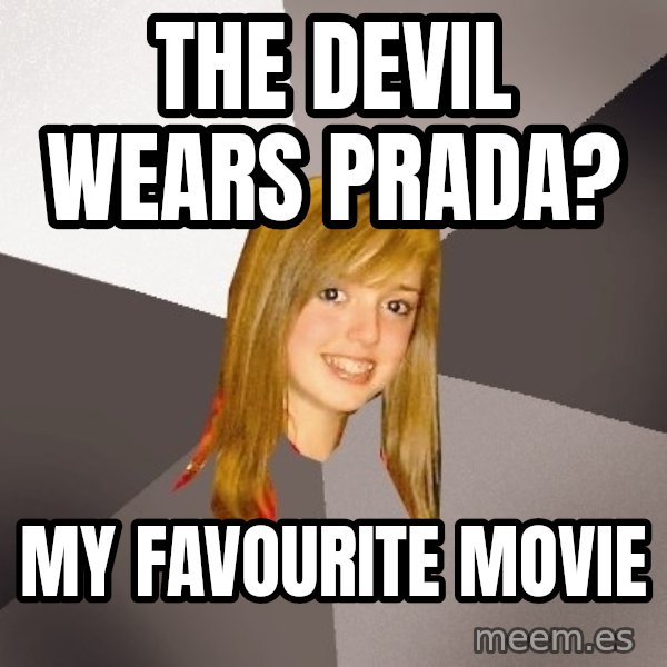 Musically Oblivious 8th Grader meme: The devil wears prada? / MY favourite movie