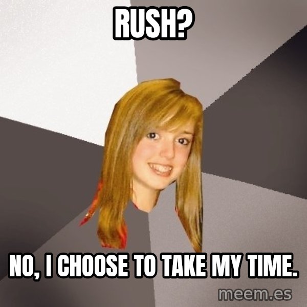 Musically Oblivious 8th Grader meme: Rush? / No, I Choose to Take My Time.