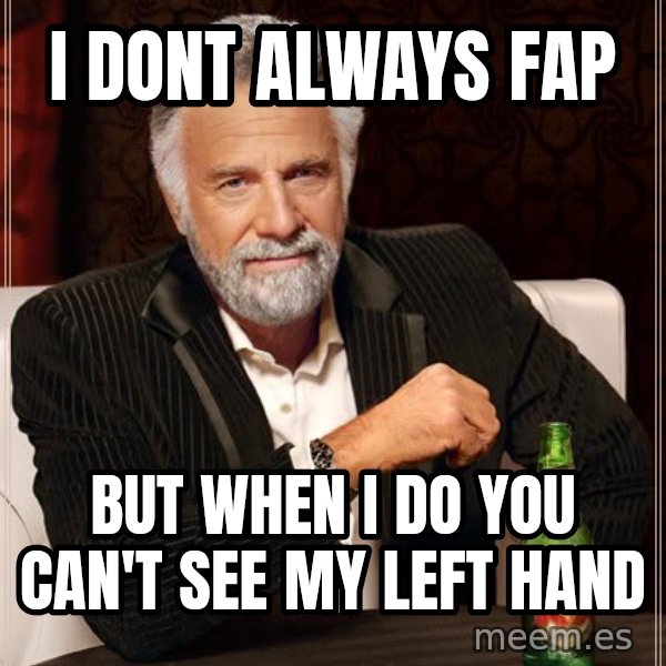 The Most Interesting Man In The World meme: i dont always fap / but when i do you can't see my left hand