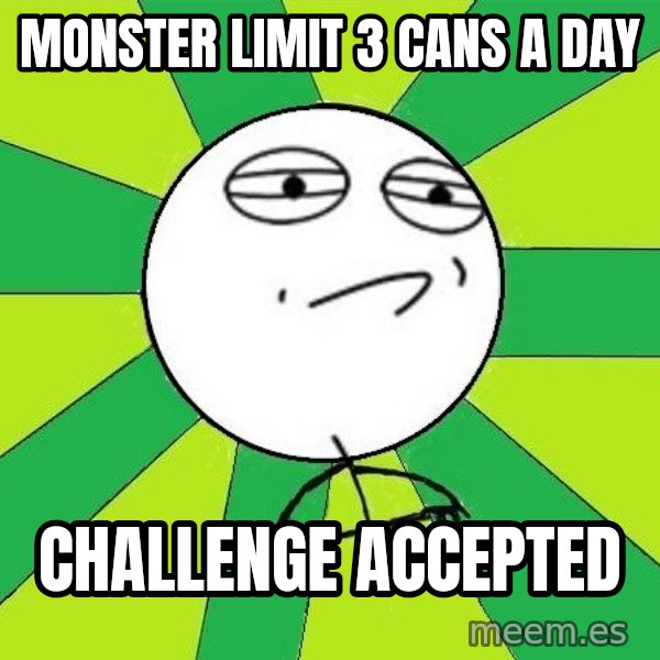 Challenge Accepted 2 meme: MONSTER LIMIT 3 CANS A DAY / challenge accepted