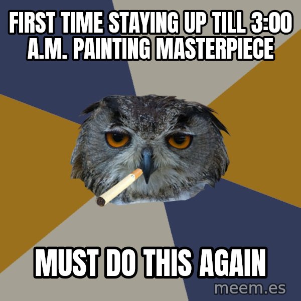 Art Student Owl meme: first time staying up tiLl 3:00 A.M. PAINTING MASTERPIECE / must do this again