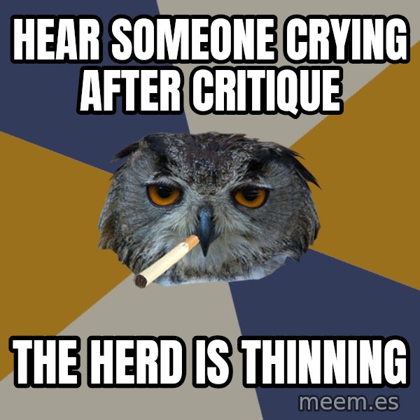 Art Student Owl meme: Hear someone crying after critique / the herd is thinning