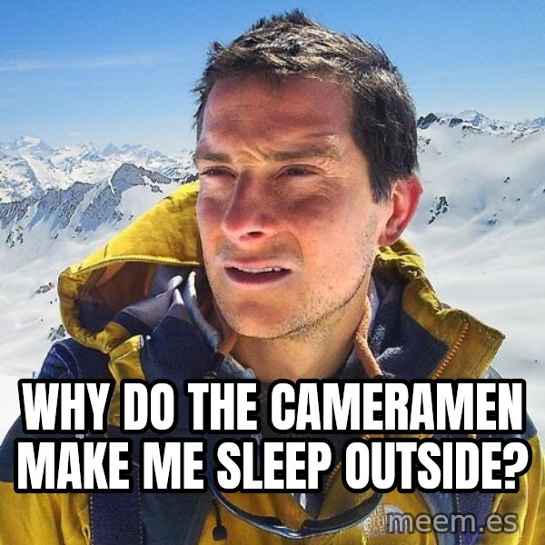 Bear Grylls Loneliness meme: why do the cameramen make me sleep outside?