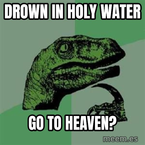 Philosoraptor meme: drown in holy water / go to heaven?