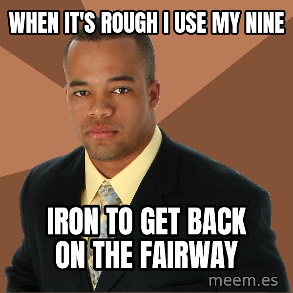 Successful Black Man meme: When it's Rough I use My Nine / Iron to get back on the fairway