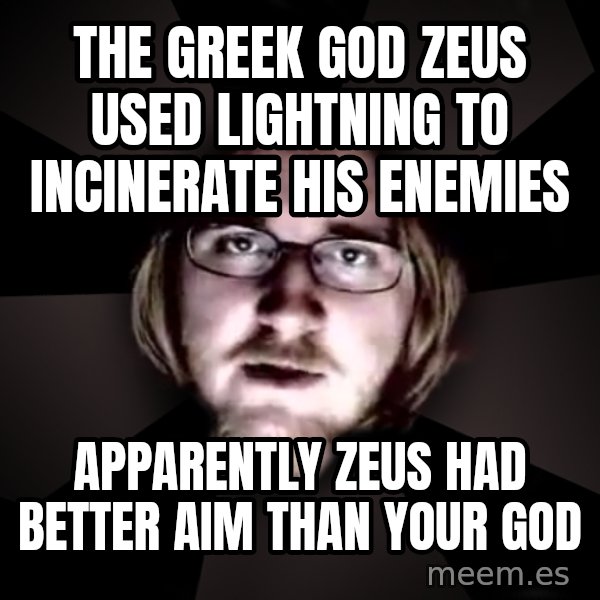 typical atheist meme: The greek god zeus used lightning to incinerate his enemies / apparently zeus had better aim than your god