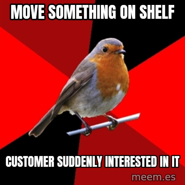 Retail Robin meme: move something on shelf / customer suddenly interested in it