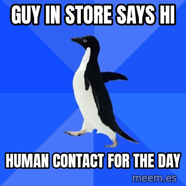 Socially Awkward Penguin meme: Guy in store says hi / human contact for the day
