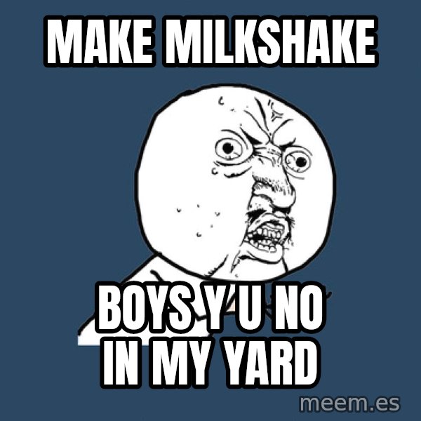 Y U No meme: Make milkshake / Boys y u no in my yard