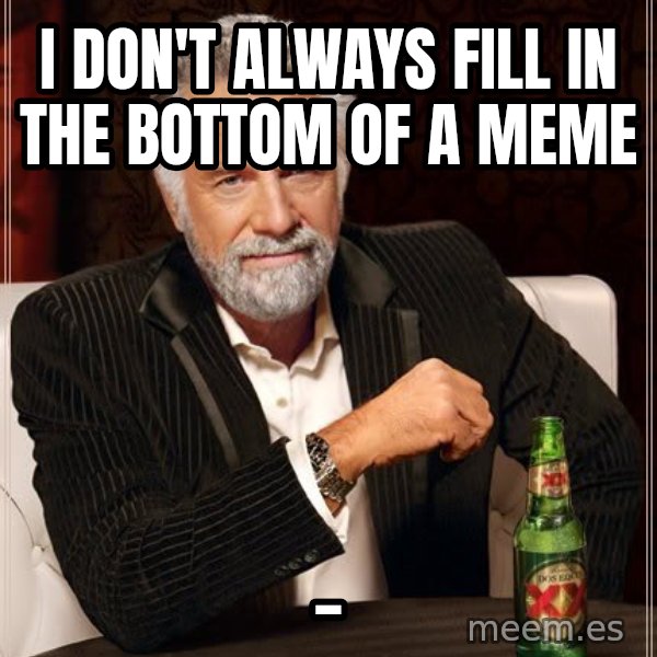 The Most Interesting Man In The World meme: I Don't ALways fill in the bottom of a meme / _