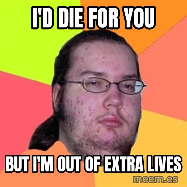 Butthurt Dweller meme: i'd die for you / but i'm out of extra lives