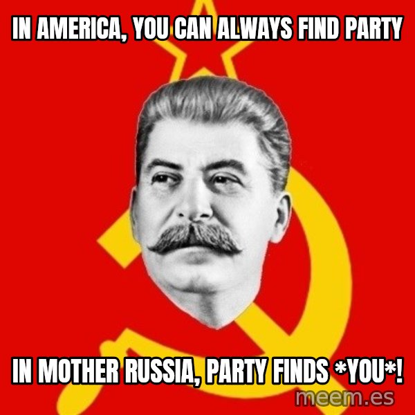 Stalin Says meme: In america, you can always find party / In mother russia, party finds *you*!