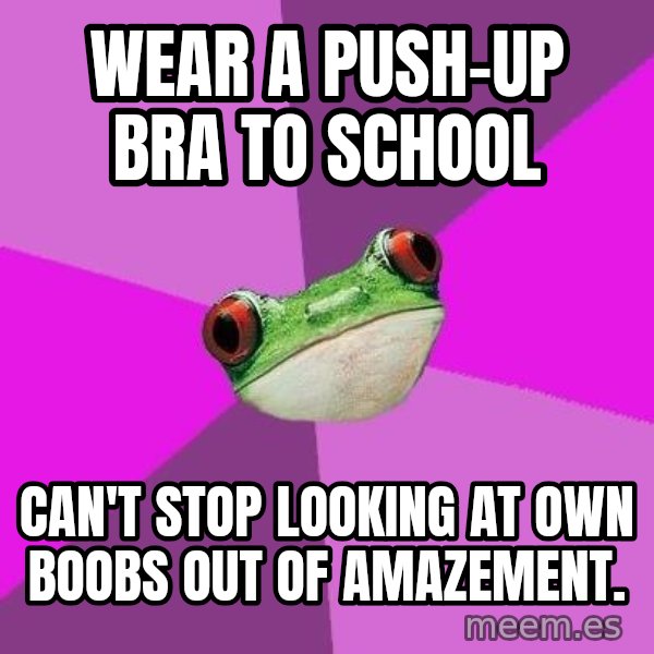 Foul Bachelorette Frog meme: Wear a push-up bra to school / can't stop looking at own boobs out of amazement.