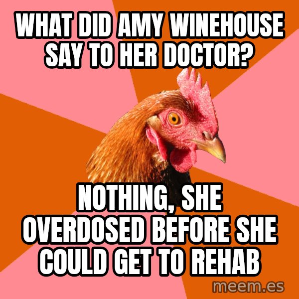 Anti Joke Chicken meme: What did amy winehouse say to her doctor? / Nothing, she overdosed before she could get to rehab