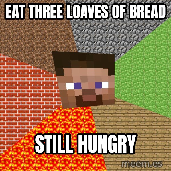 Minecraft Guy meme: Eat three loaves of bread / Still hungry