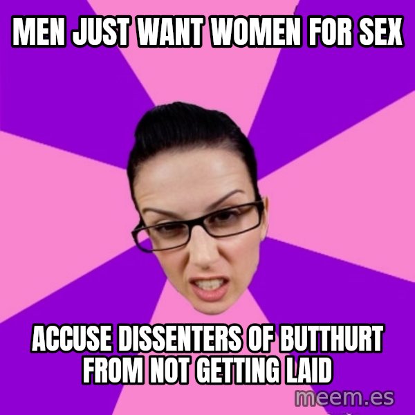 Privilege Denying Feminist meme: men just want women for sex / accuse dissenters of butthurt from not getting laid