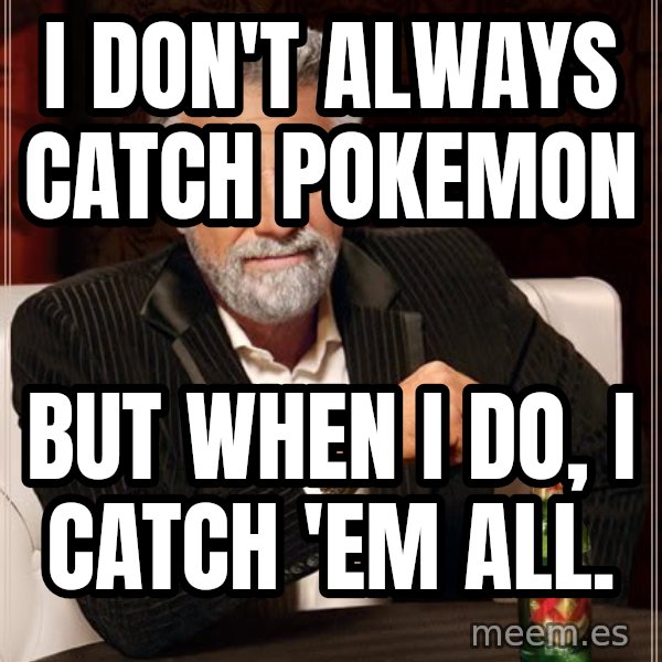 The Most Interesting Man In The World meme: I don't always catch pokemon / but when I do, I catch 'em all.
