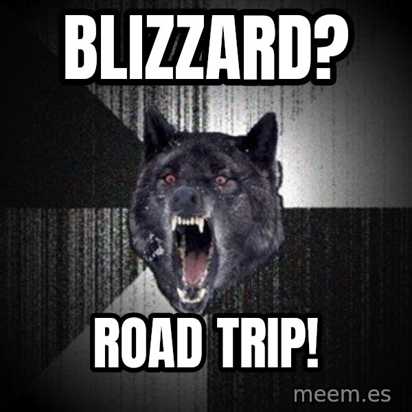 Insanity Wolf meme: Blizzard? / Road trip!