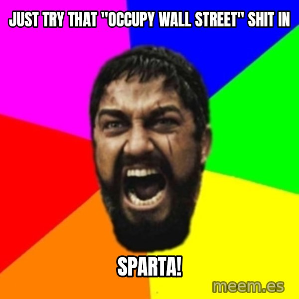 sparta meme: Just try that "Occupy Wall Street" shit in / SPARTA!
