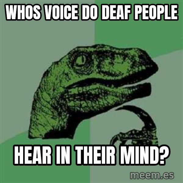 Philosoraptor meme: whos voice do deaf people / hear in their mind?