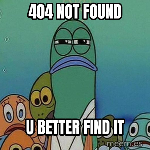 Serious Fish Spongebob meme: 404 NOT FOUND / u BETTER fIND it