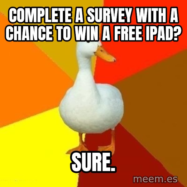 Technologically Impaired Duck meme: COMPLETE A SURVEY WITH A CHANCE TO WIN A FREE IPAD? / SURE.