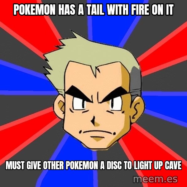 Professor Oak meme: pokemon has a tail with fire on it / must give other pokemon a disc to light up cave