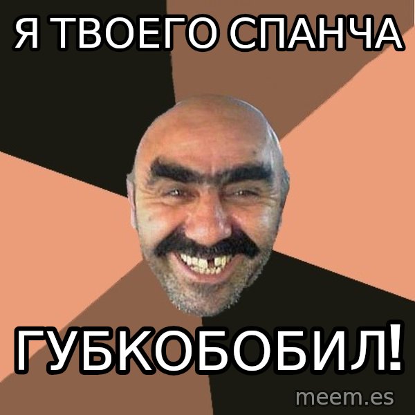 Provincial Man meme: я ТВОЕГО СПАНЧА / гУБКОБОБИЛ!