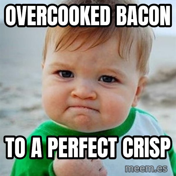Victory Baby meme: Overcooked bacon / To a perfect crisp