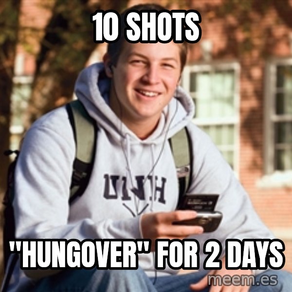 College Freshman meme: 10 shots / "hungover" for 2 days