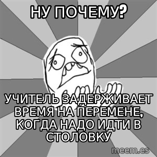 Whyyy??? meme: ну почему? / учитель задерживает время на перемене, когда надо идти в столовку