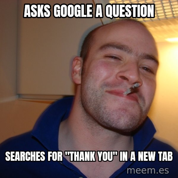 Good Guy Greg meme: asks google a question / searches for "thank you" in a new tab