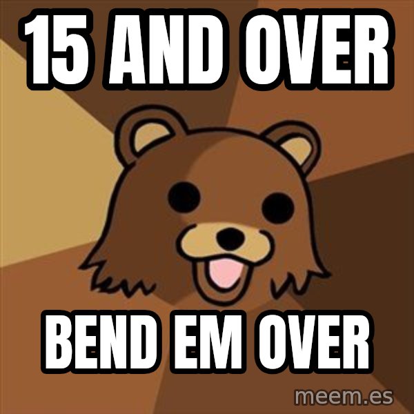 Pedobear meme: 15 and over / bend em over