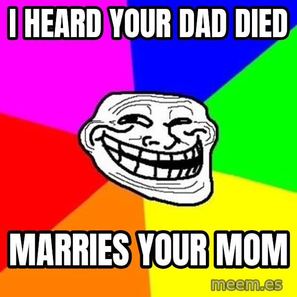 Trollface meme: I heard your dad died / marries your mom